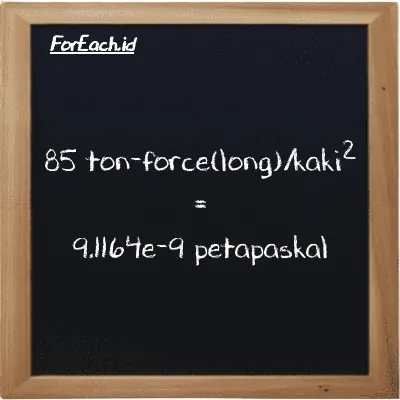 85 ton-force(long)/kaki<sup>2</sup> setara dengan 9.1164e-9 petapaskal (85 LT f/ft<sup>2</sup> setara dengan 9.1164e-9 PPa)